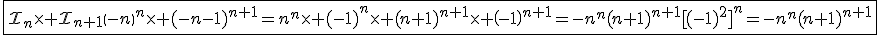 3$\fbox{\cal{I}_n\times \cal{I}_{n+1}\(-n\)^n\times (-n-1)^{n+1}=n^n\times (-1)^n\times (n+1)^{n+1}\times \(-1\)^{n+1}=-n^n(n+1)^{n+1}[(-1)^2]^{n}=-n^n(n+1)^{n+1}