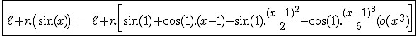 3$\fbox{\ell n\(\sin(x)\)\,=\,\ell n\[\sin(1)+\cos(1).(x-1)-\sin(1).\fr{(x-1)^2}{2}-\cos(1).\fr{(x-1)^3}{6}+o(x^3)\]