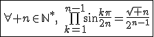 3$\fbox{\forall%20n\in\mathbb{N}^*,\quad\bigprod_{k=1}^{n-1}\sin\frac{k\pi}{2n}=\frac{\sqrt n}{2^{n-1}}}