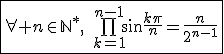 3$\fbox{\forall n\in\mathbb{N}^*,\quad\bigprod_{k=1}^{n-1}\sin\frac{k\pi}{n}=\frac{n}{2^{n-1}}}