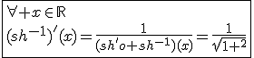 3$\fbox{\forall x\in\mathbb{R}\\(sh^{-1})'(x)=\frac{1}{(sh'o sh^{-1})(x)}=\frac{1}{sqrt{1+x^2}}}