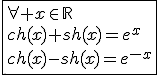 3$\fbox{\forall x\in\mathbb{R}\\ch(x)+sh(x)=e^x\\ch(x)-sh(x)=e^{-x}}