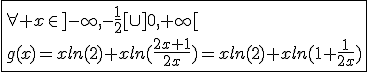 3$\fbox{\forall x\in]-\infty,-\frac{1}{2}[\cup]0,+\infty[\\g(x)=xln(2)+xln(\frac{2x+1}{2x})=xln(2)+xln(1+\frac{1}{2x})}
