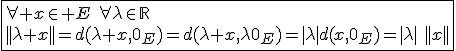 3$\fbox{\forall x\in E\hspace{5}\forall\lambda\in\mathbb{R}\\||\lambda x||=d(\lambda x,0_E)=d(\lambda x,\lambda0_E)=|\lambda|d(x,0_E)=|\lambda|\hspace{5}||x||}