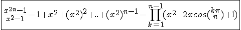 3$\fbox{\frac{x^{2n}-1}{x^2-1}=1+x^2+(x^2)^2+..+(x^2)^{n-1}=\Bigprod_{k=1}^{n-1}(x^2-2xcos(\frac{k\pi}{n})+1)}