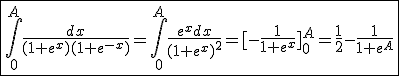 3$\fbox{\int_{0}^{A}\frac{dx}{(1+e^x)(1+e^{-x})}=\int_{0}^{A}\frac{e^xdx}{(1+e^x)^2}=[-\frac{1}{1+e^x}]_{0}^{A}=\frac{1}{2}-\frac{1}{1+e^A}}