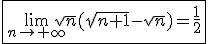 3$\fbox{\lim_{n\to+\infty}\sqrt{n}(\sqrt{n+1}-\sqrt{n})=\fr12