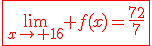 3$\fbox{\red{\lim_{x\to 16} f(x)=\frac{72}{7}}}