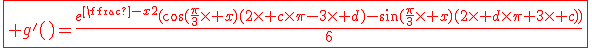 3$\fbox{\red g^'(x)=\frac{e^{\frac{-x}{2}}(\cos(\frac{\pi}{3}\times x)(2\times c\times\pi-3\times d)-\sin(\frac{\pi}{3}\times x)(2\times d\times\pi+3\times c))}{6}