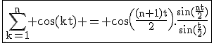 3$\fbox{\rm\Bigsum_{k=1}^n \cos(kt) = \cos\(\fr{(n+1)t}{2}\).\fr{\sin(\fr{nt}{2})}{\sin(\fr{t}{2})}