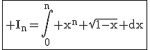 3$\fbox{\rm I_n=\Bigint_0^n x^n \sqrt{1-x} dx