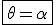 3$\fbox{\theta=\alpha}