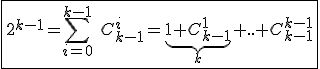 3$\fbox{2^{k-1}=\Bigsum_{i=0}^{k-1}\hspace{5}C_{k-1}^{i}=\underb{1+C_{k-1}^{1}}_{k}+..+C_{k-1}^{k-1}}