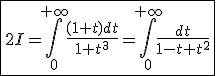 3$\fbox{2I=\int_0^{+\infty}\frac{(1+t)dt}{1+t^3}=\int_0^{+\infty}\frac{dt}{1-t+t^2}}
