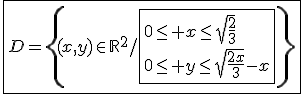 3$\fbox{D=\{(x,y)\in\mathbb{R}^2/\fbox{0\le x\le\sqrt{\frac{2}{3}}\\0\le y\le\sqrt{\frac{2x}{3}}-x\}