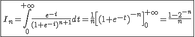 3$\fbox{I_n=\int_0^{+\infty}\frac{e^{-t}}{(1+e^{-t})^{n+1}}dt=\frac{1}{n}\left[(1+e^{-t})^{-n}\right]_0^{+\infty}=\frac{1-2^{-n}}{n}}