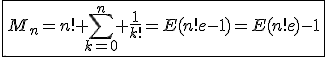3$\fbox{M_n=n!%20\Bigsum_{k=0}^{n}%20\frac{1}{k!}=E(n!e-1)=E(n!e)-1}