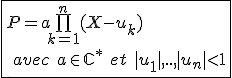 3$\fbox{P=a\bigprod_{k=1}^{n}(X-u_k)\\\hspace{5}avec\hspace{5}a\in\mathbb{C}^*\hspace{5}et\hspace{5}|u_1|,..,|u_n|<1}