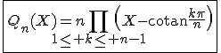3$\fbox{Q_n(X)=n\Bigprod_{1\le k\le n-1}\left(X-\mathrm{cotan}\frac{k\pi}{n}\right)}