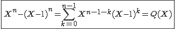 3$\fbox{X^n-(X-1)^n=\Bigsum_{k=0}^{n-1}X^{n-1-k}(X-1)^k=Q(X)}