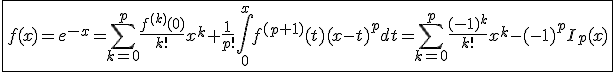 3$\fbox{f(x)=e^{-x}=\Bigsum_{k=0}^{p}\frac{f^{(k)}(0)}{k!}x^k+\frac{1}{p!}\int_0^xf^{(p+1)}(t)(x-t)^pdt=\Bigsum_{k=0}^{p}\frac{(-1)^k}{k!}x^k-(-1)^pI_p(x)}