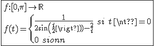3$\fbox{f{:}[0,\pi]\to\mathbb{R}\\f(t)=\{{\frac{1}{2sin(\frac{t}{2})-\frac{2}{t}}\hspace{5}si\hspace{5}t\neq0\\0\hspace{5}sinon}}