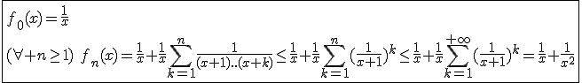 3$\fbox{f_0(x)=\frac{1}{x}\\(\forall n\ge1)\hspace{5}f_n(x)=\frac{1}{x}+\frac{1}{x}\Bigsum_{k=1}^{n}\frac{1}{(x+1)..(x+k)}\le\frac{1}{x}+\frac{1}{x}\Bigsum_{k=1}^{n}(\frac{1}{x+1})^k\le\frac{1}{x}+\frac{1}{x}\Bigsum_{k=1}^{+\infty}(\frac{1}{x+1})^k=\frac{1}{x}+\frac{1}{x^2}}
