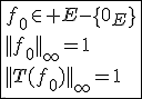 3$\fbox{f_0\in E-\{0_E\}\\||f_0||_{\infty}=1\\||T(f_0)||_{\infty}=1}
