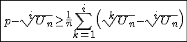 3$\fbox{p-\sqrt[i]{U_n}\ge\frac{1}{n}\Bigsum_{k=1}^{i}\left(\sqrt[k]{U_n}-\sqrt[i]{U_n}\right)}