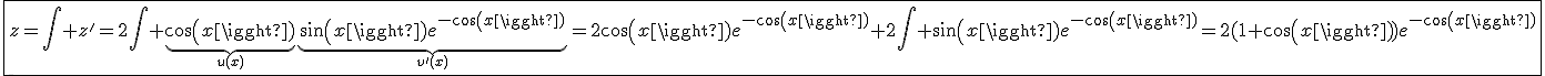 3$\fbox{z=\int z'=2\int \underb{cos(x)}_{u(x)}\underb{sin(x)e^{-cos(x)}}_{v'(x)}=2cos(x)e^{-cos(x)}+2\int sin(x)e^{-cos(x)}=2(1+cos(x))e^{-cos(x)}}