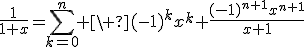 3$\fr{1}{1+x}=\Bigsum_{k=0}^n \ (-1)^kx^k+\fr{(-1)^{n+1}x^{n+1}}{x+1}