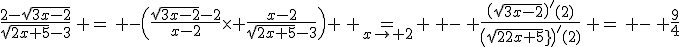 3$\fr{2-\sqrt{3x-2}}{\sqrt{2x+5}-3}\, =\, -\(\fr{\sqrt{3x-2}-2}{x-2}\times \fr{x-2}{\sqrt{2x+5}-3}\) \, =_{x\to 2} \, -\, \fr{\(\sqrt{3x-2}\)^{\prime}(2)}{\(sqrt{2x+5}\)^{\prime}(2)}\, =\, -\, \fr{9}{4}