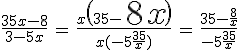 3$\fr{35x-8}{3-5x} \, = \, \fr{x\(35-\fr{8}{x}\)}{x(-5+\fr{35}{x}\)} \, = \, \fr{35-\fr{8}{x}}{-5+\fr{35}{x}}