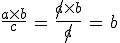 3$\fr{a\times b}{c}\, = \, \fr{\not{a}\times b}{\not{a}}\, = \, b