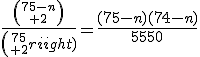 3$\frac{{75-n\choose 2}}{{75\choose 2}}=\frac{(75-n)(74-n)}{5550}