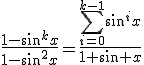 3$\frac{1-\sin^kx}{1-sin^2x}=\frac{\Bigsum_{i=0}^{k-1}{\sin^ix}}{1+\sin x}
