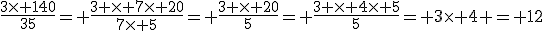 3$\frac{3\time 140}{35}= \frac{3 \time 7\time 20}{7\time 5}= \frac{3 \time 20}{5}= \frac{3 \time 4\time 5}{5}= 3\time 4 = 12