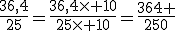 3$\frac{36,4}{25}=\frac{36,4\times 10}{25\times 10}=\frac{364 }{250}