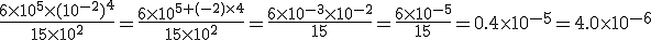 3$\frac{6\times10^5\times(10^{-2})^4}{15\times10^2}=\frac{6\times10^{5+(-2)\times4}}{15\times10^2}=\frac{6\times10^{-3}\times10^{-2}}{15}=\frac{6\times10^{-5}}{15}=0.4\times10^{-5}=4.0\times10^{-6}