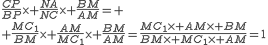 3$\frac{CP}{BP}\time \frac{NA}{NC}\time \frac{BM}{AM}=
 \\ \frac{MC_1}{BM}\time \frac{AM}{MC_1}\time \frac{BM}{AM}=\frac{MC_1\time AM\time BM}{BM\time MC_1\time AM}=1