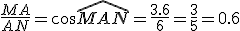 3$\frac{MA}{AN}=\cos\hat{MAN}=\frac{3.6}{6}=\frac{3}{5}=0.6