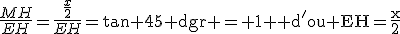3$\frac{MH}{EH}=\frac{\frac{x}{2}}{EH}=\tan 45\rm dgr = 1 \rm d'ou EH=\frac{x}{2}