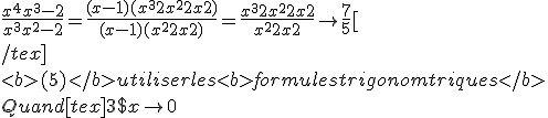 3$\frac{x^4+x^3-2}{x^3+x^2-2}=\frac{(x-1)(x^3+2x^2+2x+2)}{(x-1)(x^2+2x+2)}=\frac{x^3+2x^2+2x+2}{x^2+2x+2}\to\frac{7}{5}[
 \\ 
 \\ /tex]
 \\ 
 \\ <b>(5)</b> utiliser les <b>formules trigonomtriques</b>
 \\ 
 \\ Quand [tex]3$x\to 0