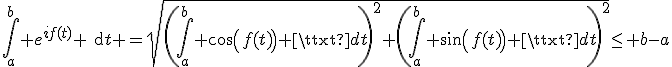 3$\int_a^b e^{if(t)} \text{d}t =\sqrt{\(\int_a^b cos(f(t)) \text{d}t\)^2+\(\int_a^b sin(f(t)) \text{d}t\)^2}\leq b-a
