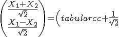 3$\left(\frac{X_1+X_2}{\sqrt{2}}\\\frac{X_1-X_2}{\sqrt{2}}\right)=\left(\begin{tabular}{cc} \frac{1}{\sqrt{2}}&\frac{1}{\sqrt{2}}\\ \frac{1}{\sqrt{2}}&-\frac{1}{\sqrt{2}}\end{tabular}\right)\left(X_1\\X_2\right)