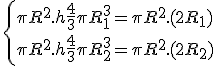 3$\left\{\pi R^2.h + \frac{4}{3}\pi R_1^3 = \pi R^2.(2R_1)\\
 \\ \pi R^2.h + \frac{4}{3}\pi R_2^3 = \pi R^2.(2R_2)\right.
