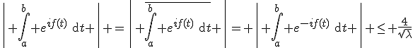 3$\left| \int_a^b e^{if(t)}\text{d}t \right| =\left| \overline{\int_a^b e^{if(t)}\text{d}t} \right|= \left| \int_a^b e^{-if(t)}\text{d}t \right| \leq \frac{4}{\sqrt{\lambda}}