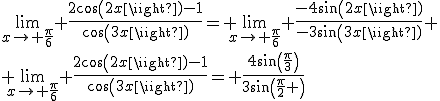 3$\lim_{x\to \frac{\pi}{6}} \frac{2cos(2x)-1}{cos(3x)}= \lim_{x\to \frac{\pi}{6}} \frac{-4sin(2x)}{-3sin(3x)}
 \\ \lim_{x\to \frac{\pi}{6}} \frac{2cos(2x)-1}{cos(3x)}= \frac{4sin(\frac{\pi}{3})}{3sin(\frac{\pi}{2} )}