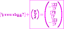 3$\magenta \fbox{\left(\begin{array}{c}x\\y\\z\end{array}\right)=\left(\begin{array}{c}-\frac{122}{17}\\\frac{179}{17}\\-\frac{103}{17}\end{array}\right)}