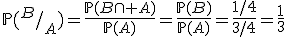 3$\mathbb{P}(^B/_A)=\frac{\mathbb{P}(B\cap A)}{\mathbb{P}(A)}=\frac{\mathbb{P}(B)}{\mathbb{P}(A)}=\frac{1/4}{3/4}=\frac{1}{3}